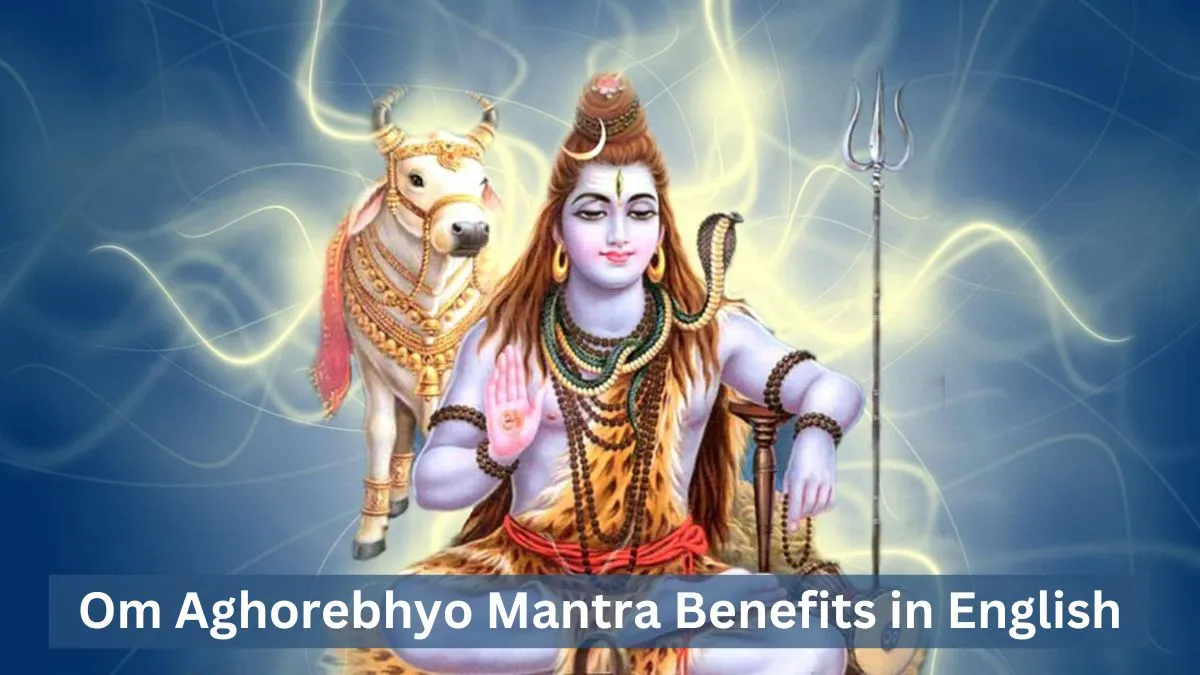 Om Aghorebhyo Mantra Benefits in English